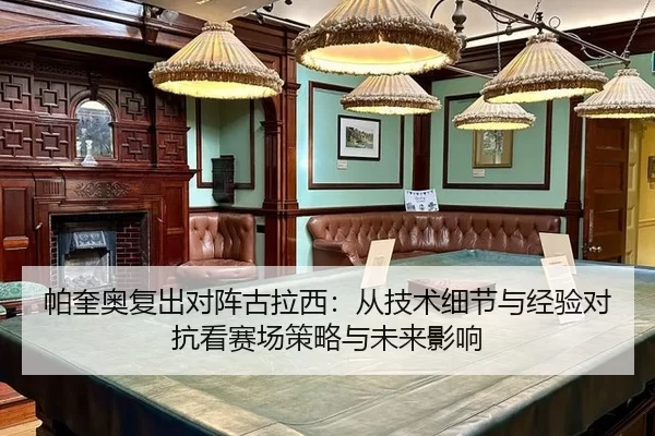 帕奎奥复出对阵古拉西：从技术细节与经验对抗看赛场策略与未来影响